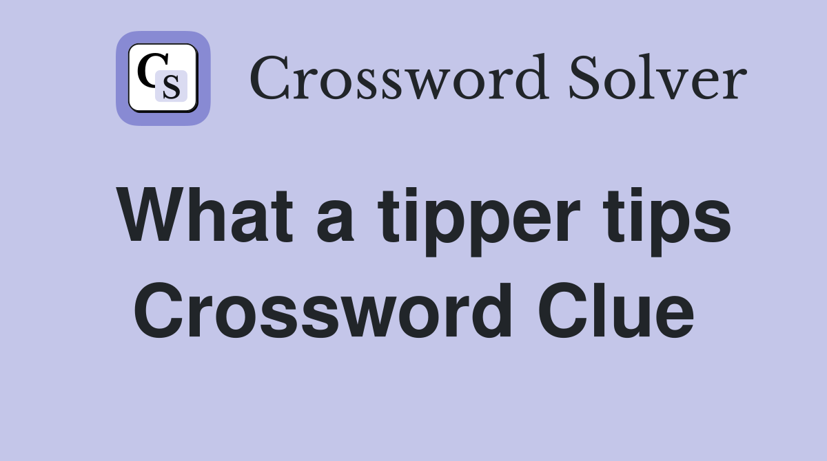What a tipper tips Crossword Clue