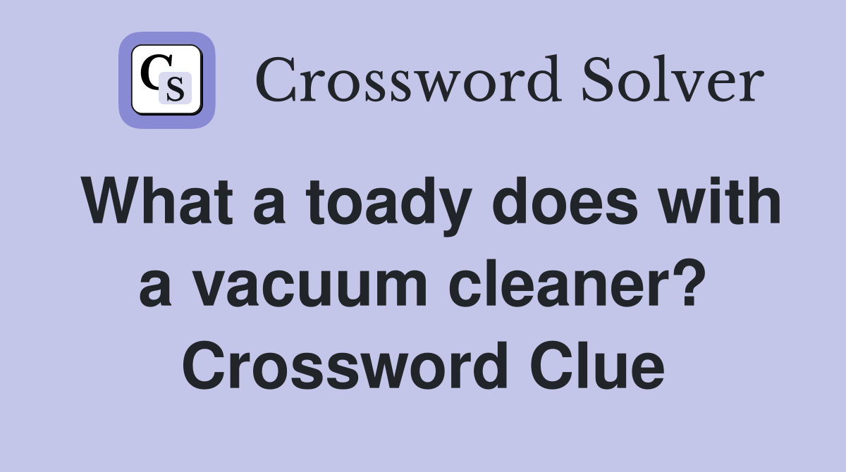 What a toady does with a vacuum cleaner? Crossword Clue