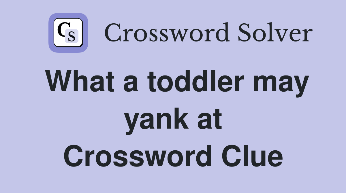 What a toddler may yank at Crossword Clue