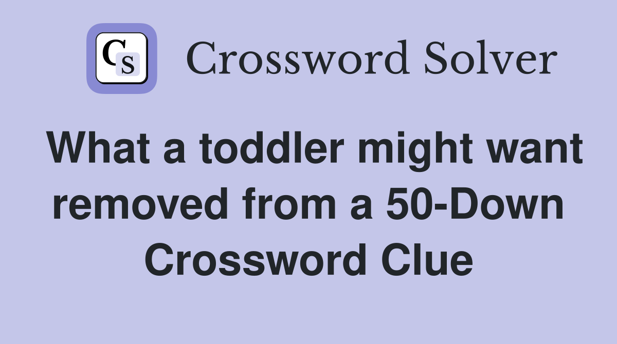 What a toddler might want removed from a 50-Down Crossword Clue