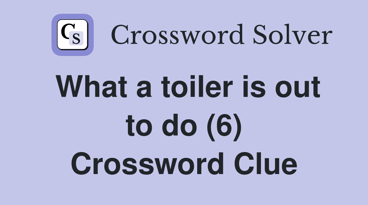 What a toiler is out to do (6) Crossword Clue
