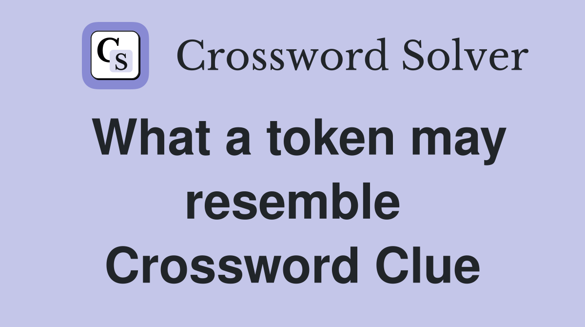 What a token may resemble Crossword Clue