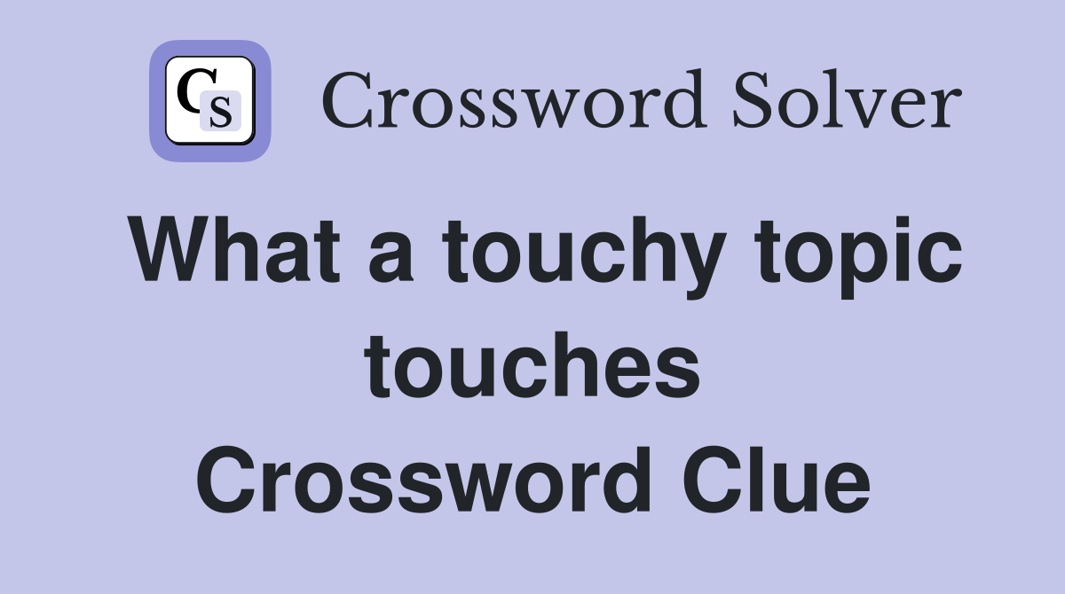 What a touchy topic touches Crossword Clue
