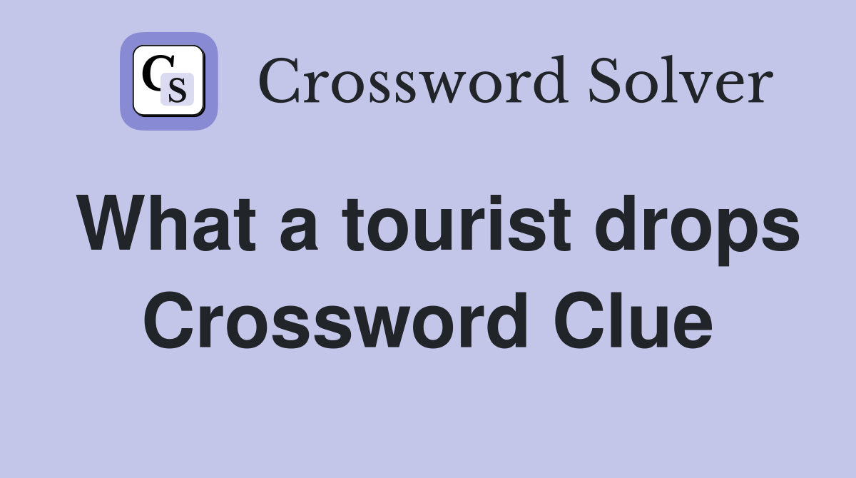 What a tourist drops Crossword Clue