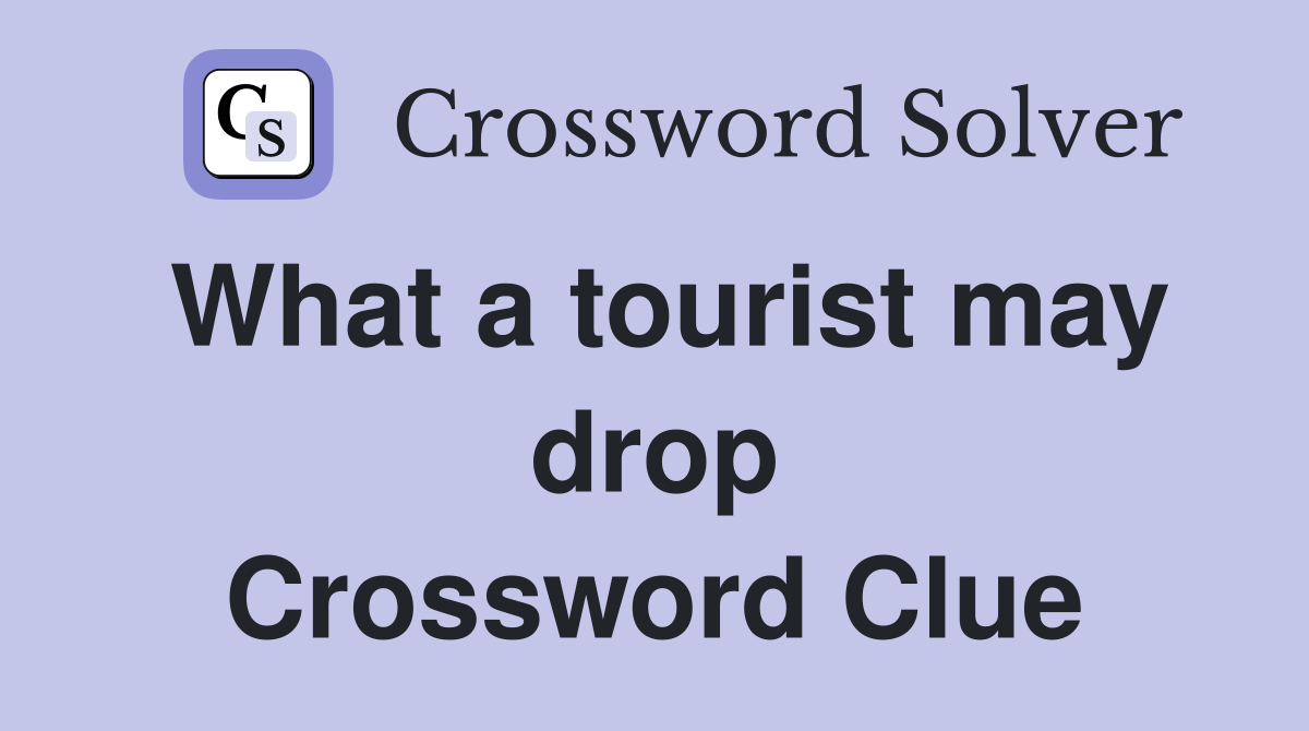 What a tourist may drop Crossword Clue