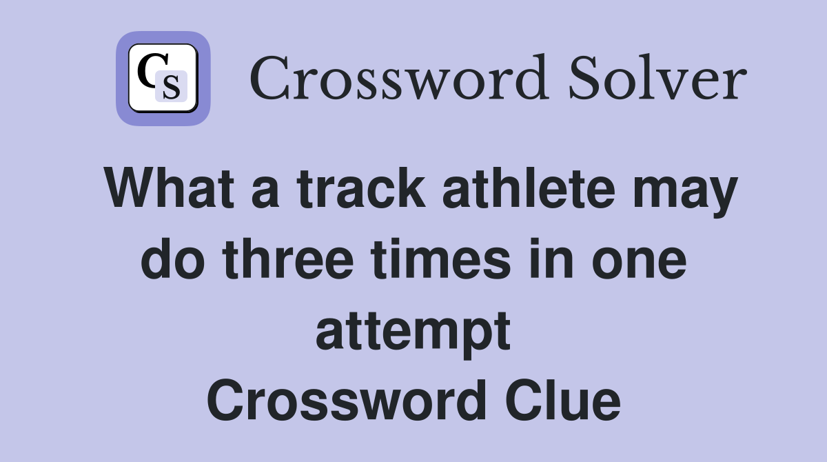 What a track athlete may do three times in one attempt Crossword Clue