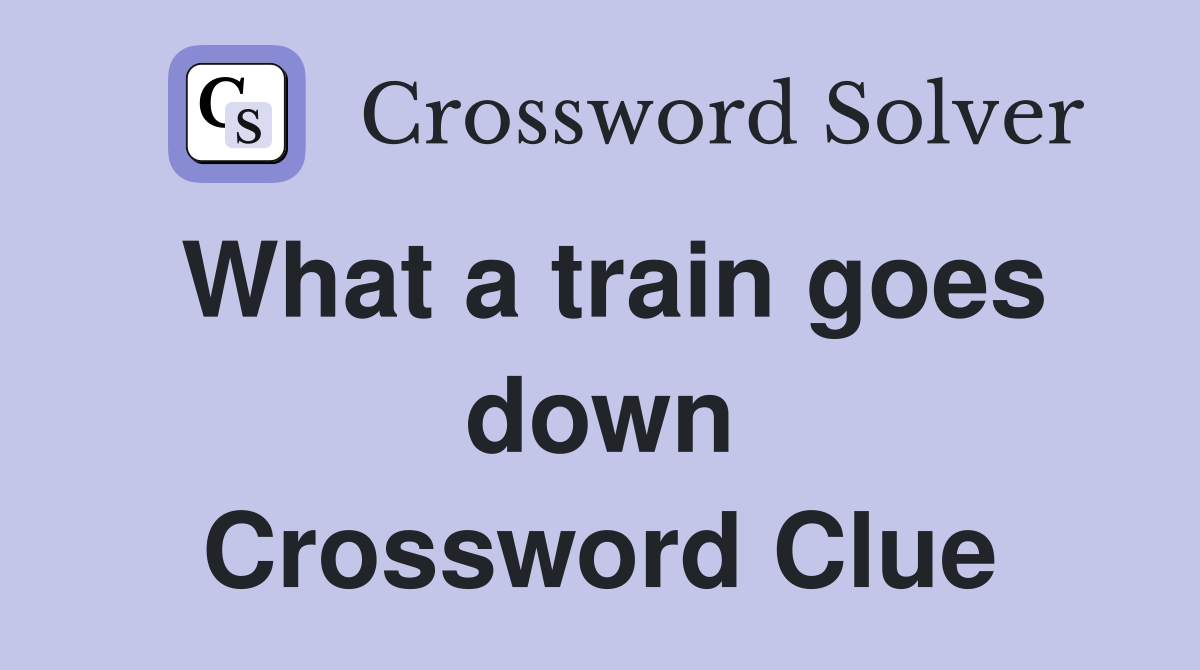 What a train goes down Crossword Clue