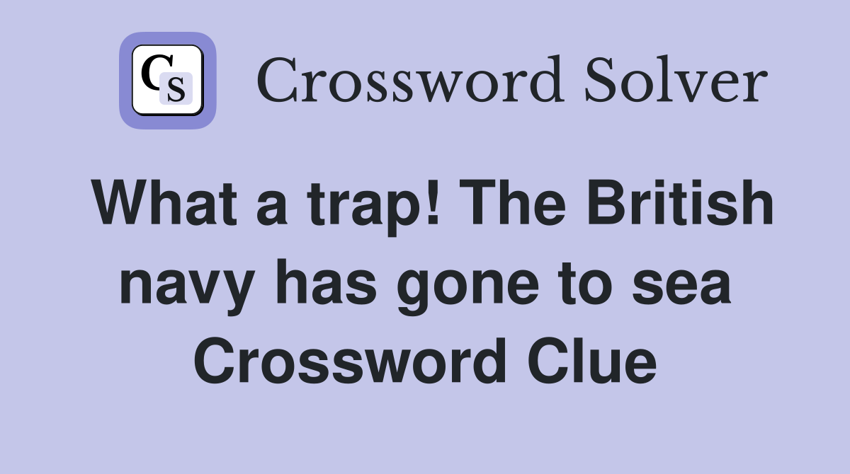 What a trap! The British navy has gone to sea Crossword Clue