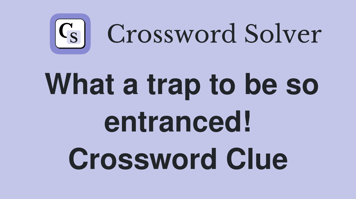 What a trap to be so entranced! Crossword Clue