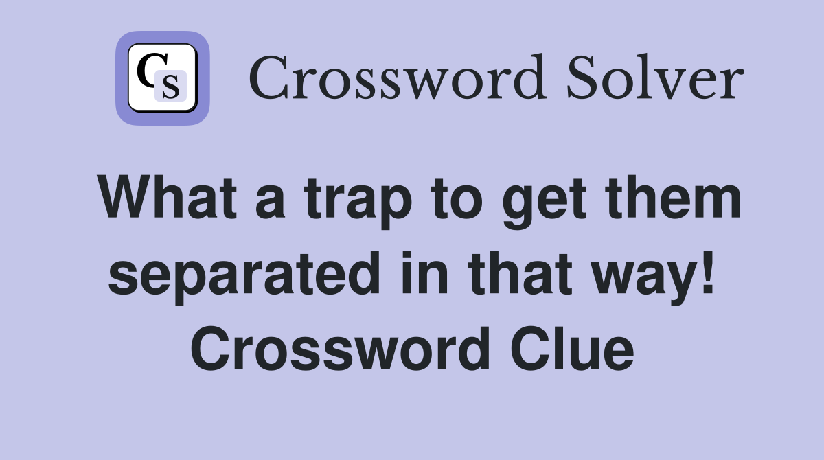 What a trap to get them separated in that way! Crossword Clue