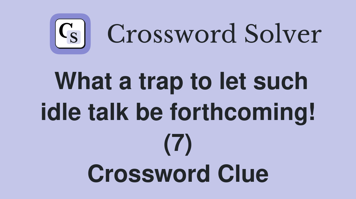What a trap to let such idle talk be forthcoming! (7) Crossword Clue