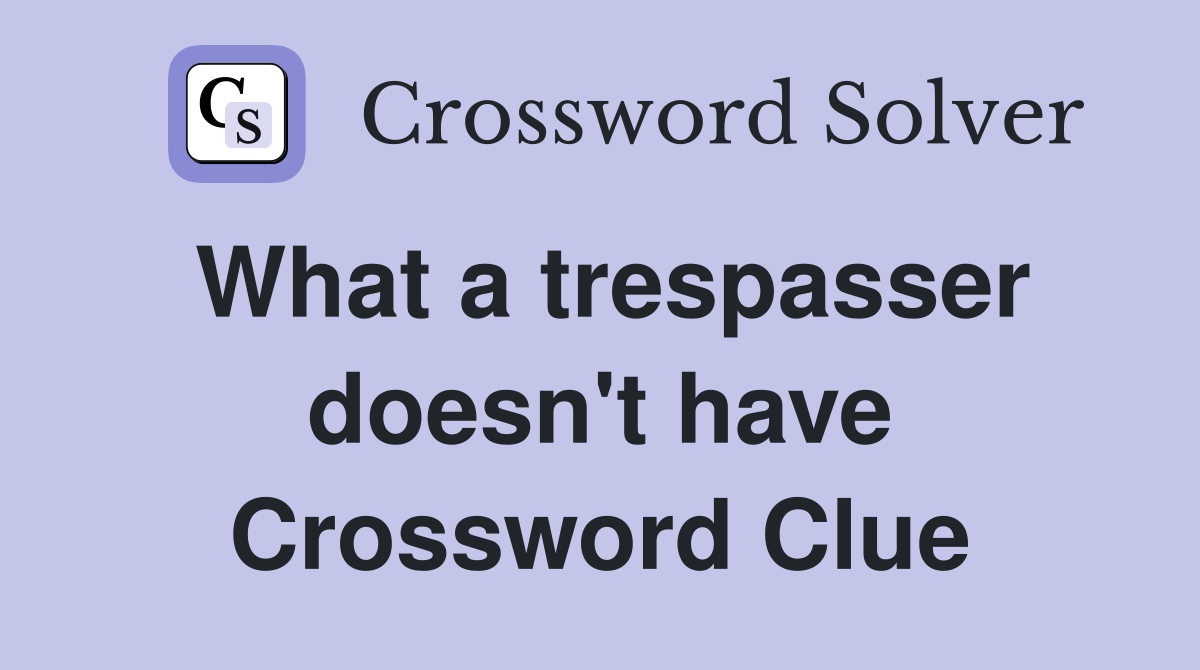 What a trespasser doesn't have Crossword Clue