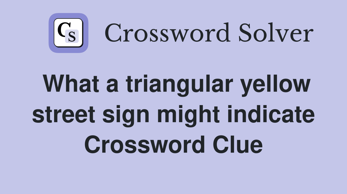What a triangular yellow street sign might indicate Crossword Clue