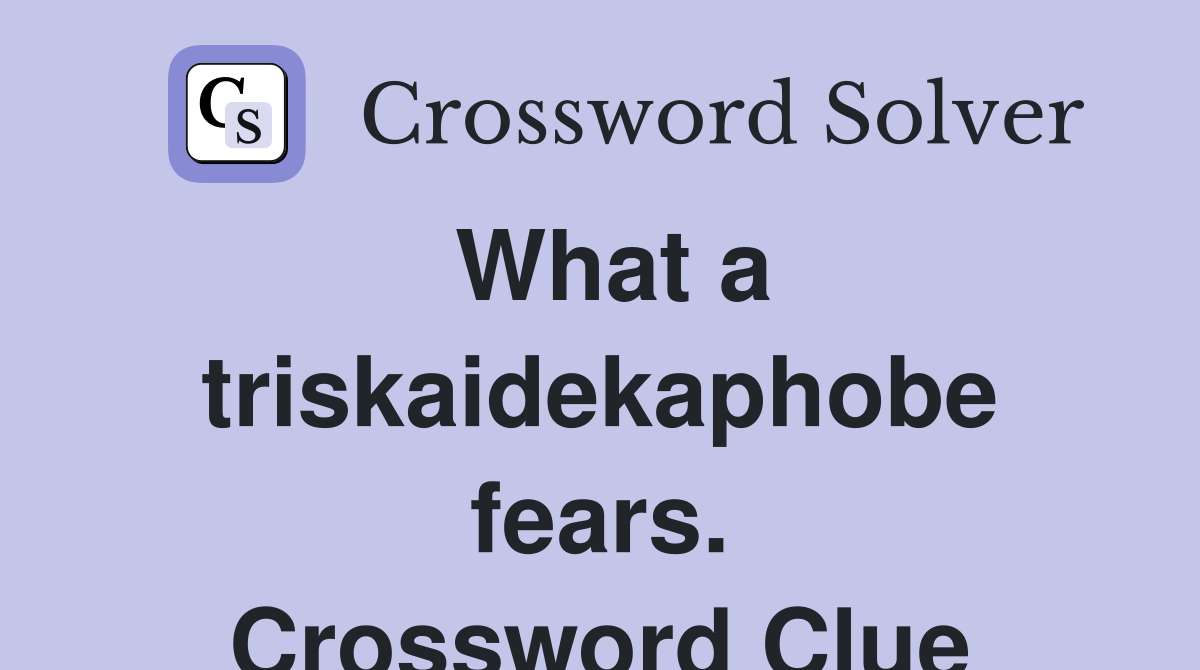 What a triskaidekaphobe fears. Crossword Clue