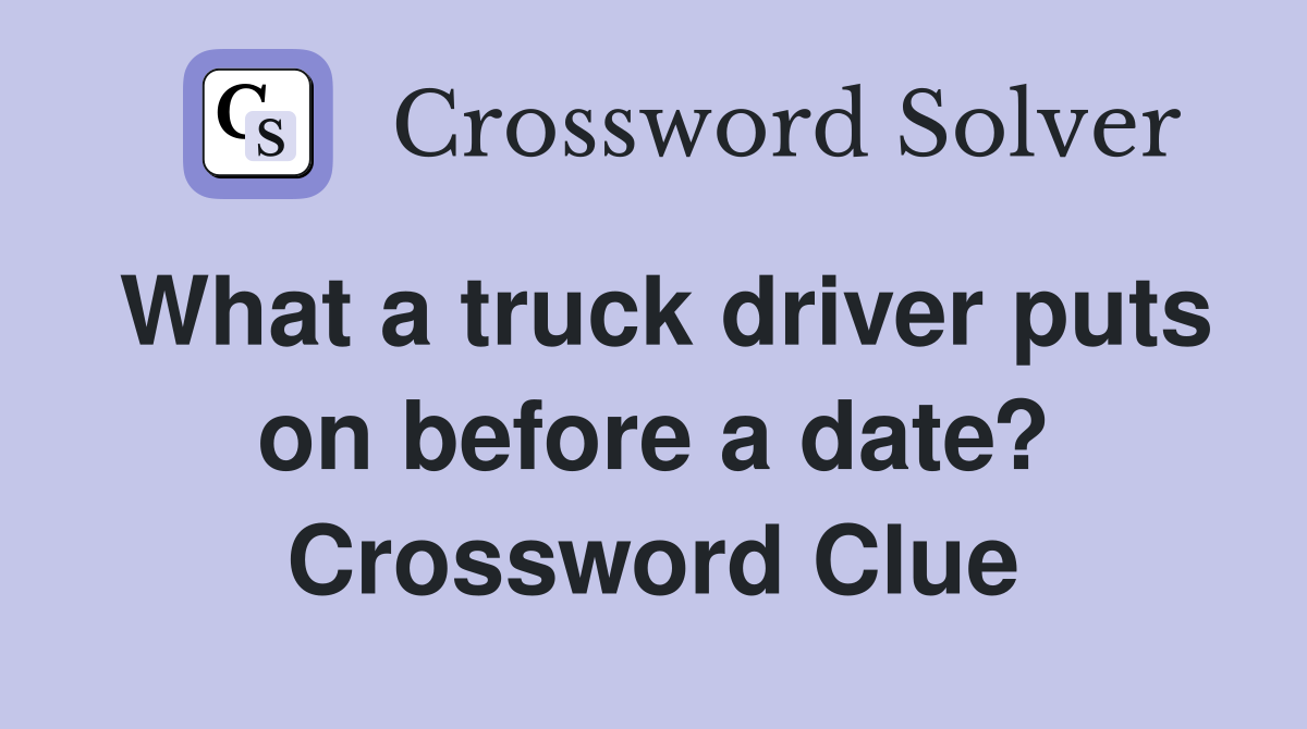 What a truck driver puts on before a date? Crossword Clue