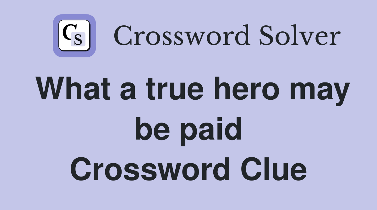 What a true hero may be paid Crossword Clue