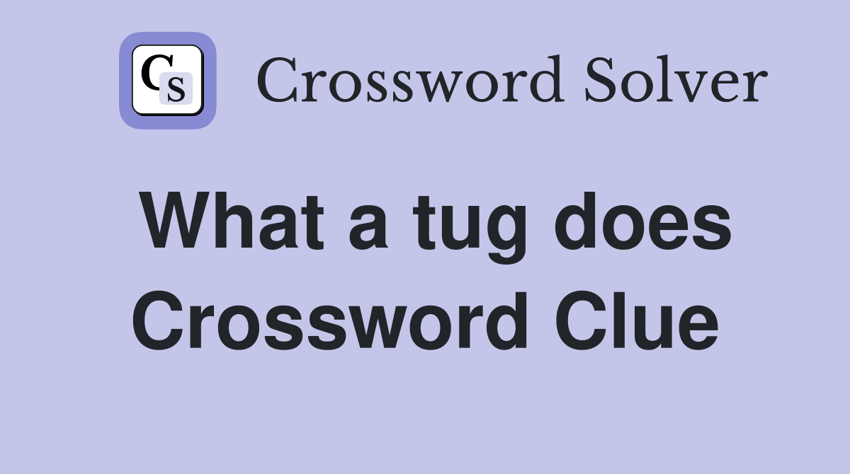 What a tug does Crossword Clue