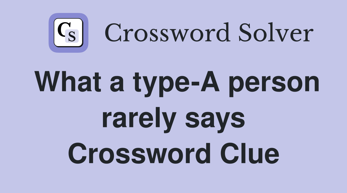 What a type-A person rarely says Crossword Clue