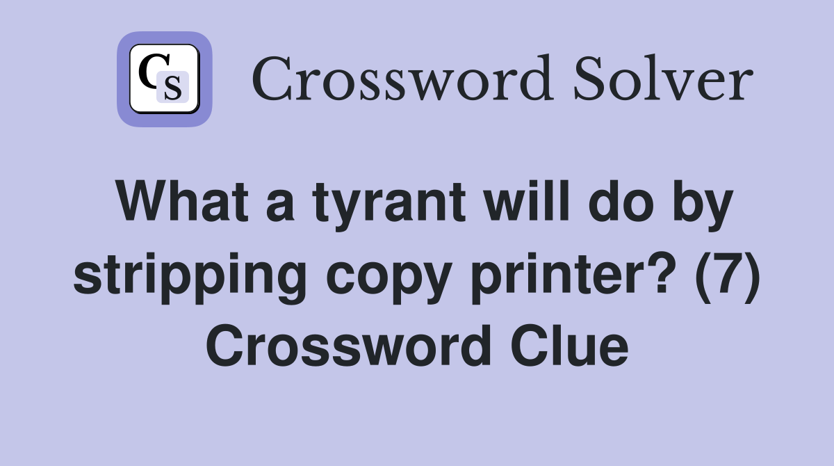 What a tyrant will do by stripping copy printer? (7) Crossword Clue
