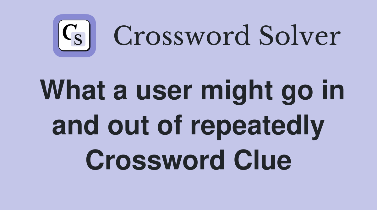 What a user might go in and out of repeatedly Crossword Clue