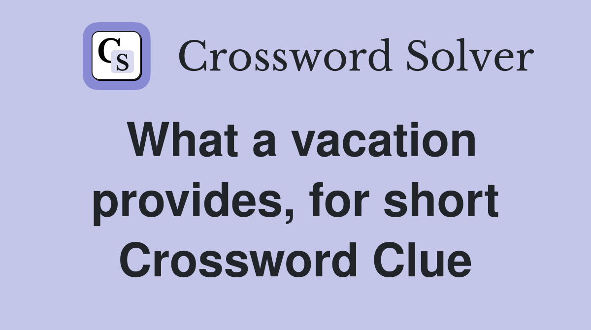 What a vacation provides, for short Crossword Clue