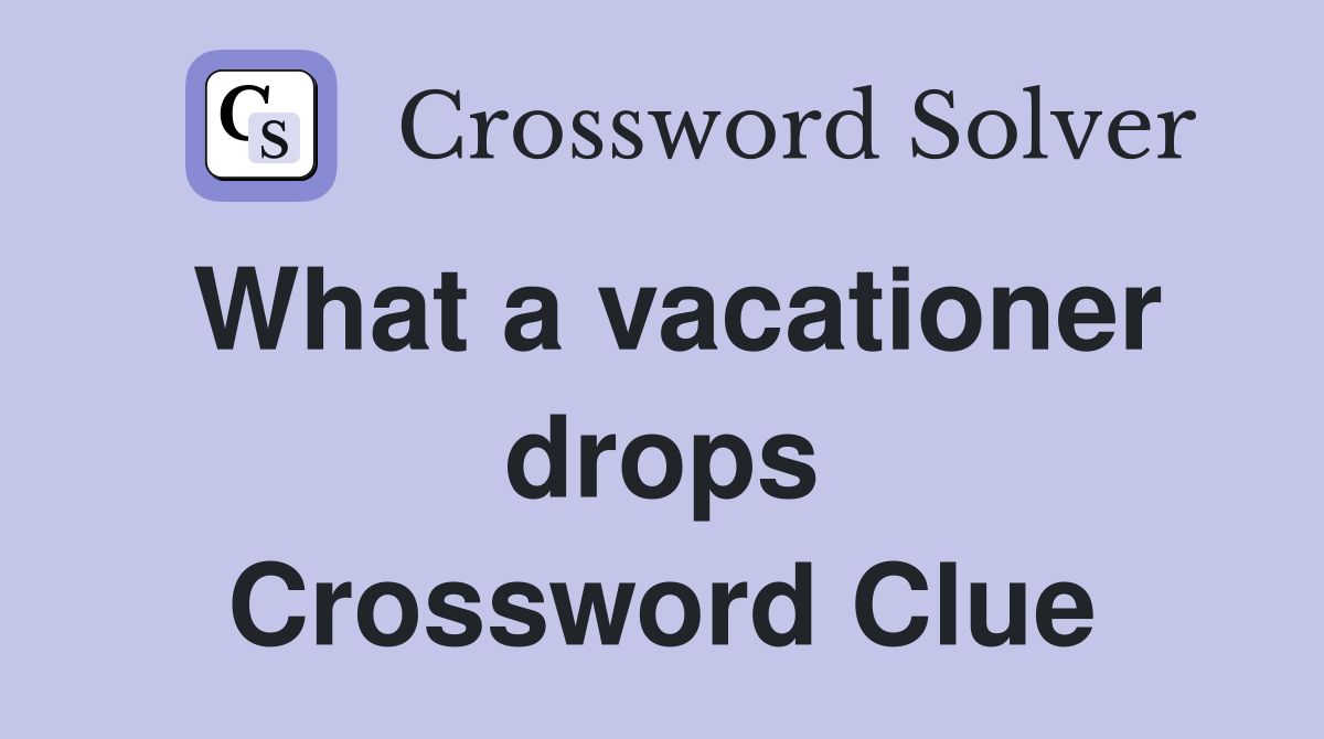 What a vacationer drops Crossword Clue