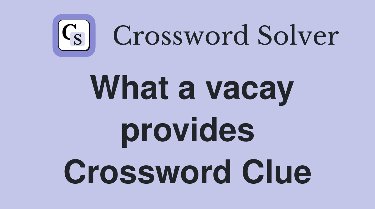 What a vacay provides Crossword Clue