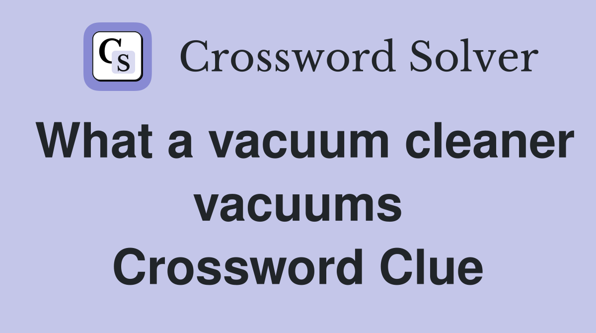 What a vacuum cleaner vacuums Crossword Clue