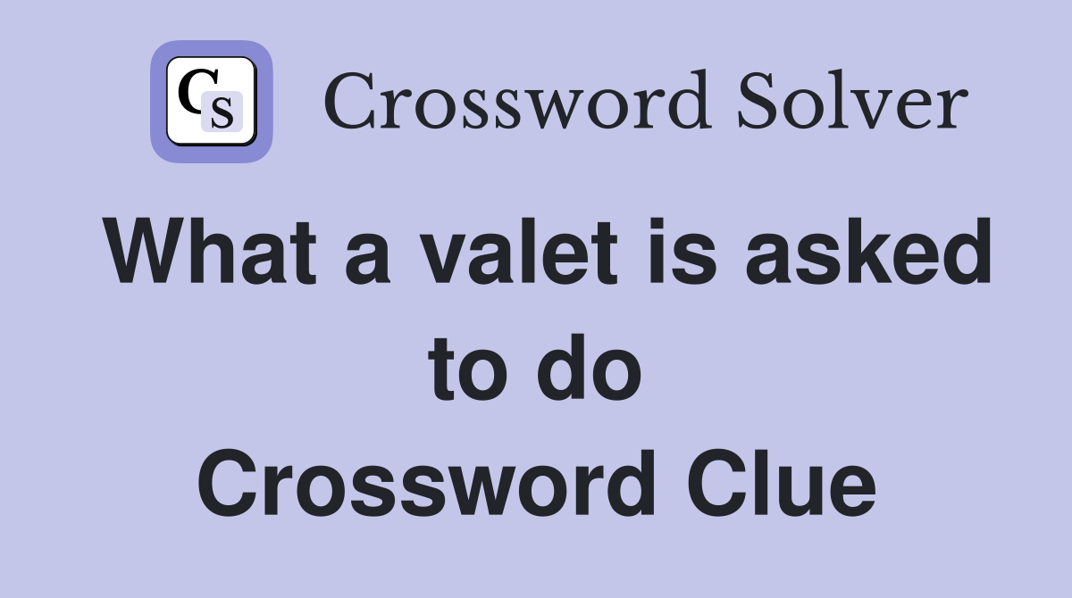 What a valet is asked to do Crossword Clue