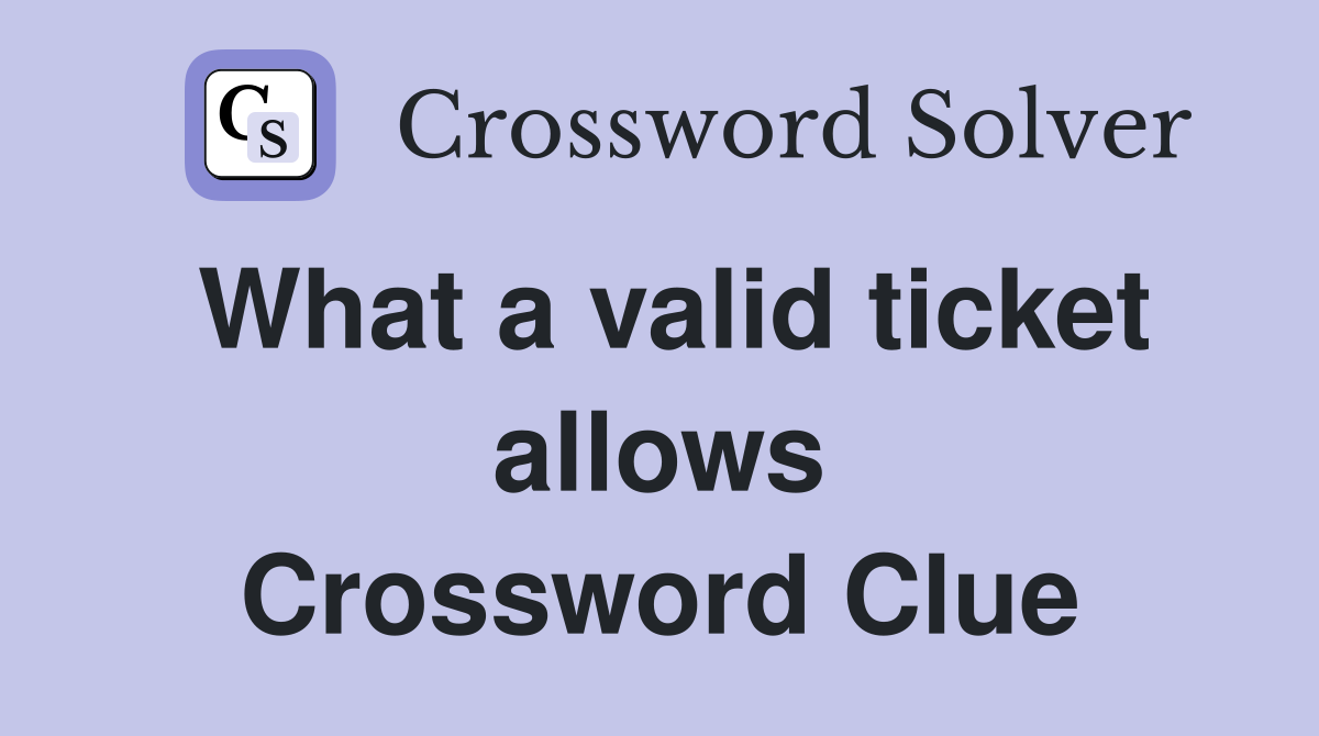 What a valid ticket allows Crossword Clue