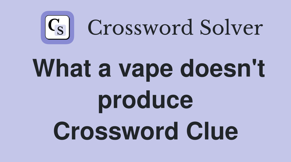 What a vape doesn't produce Crossword Clue