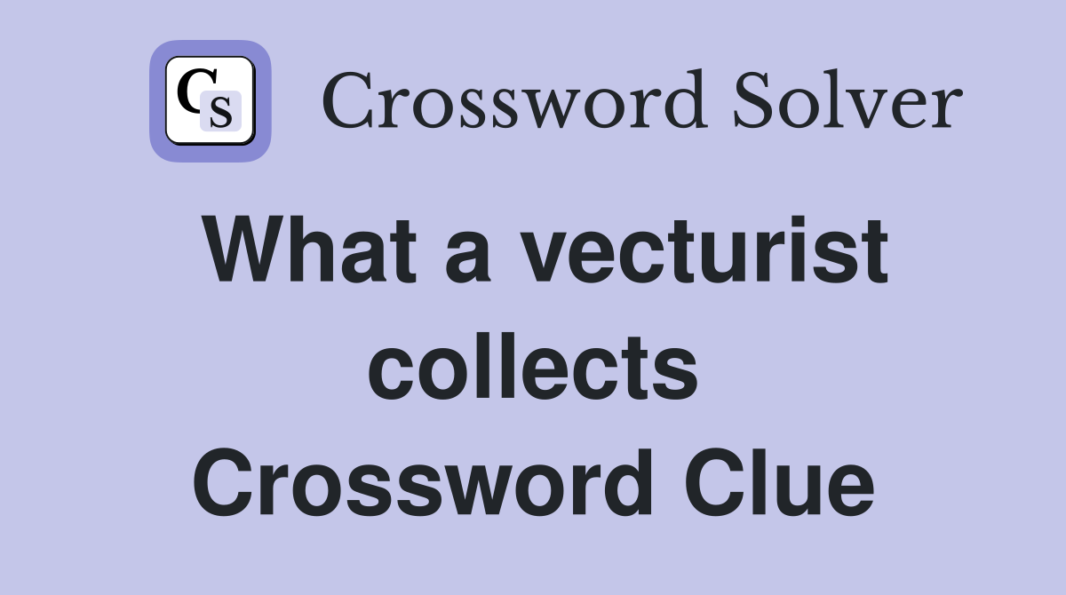What a vecturist collects Crossword Clue