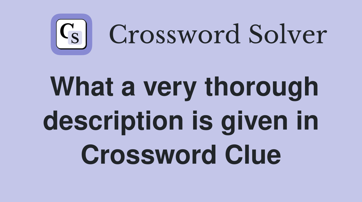 What a very thorough description is given in Crossword Clue