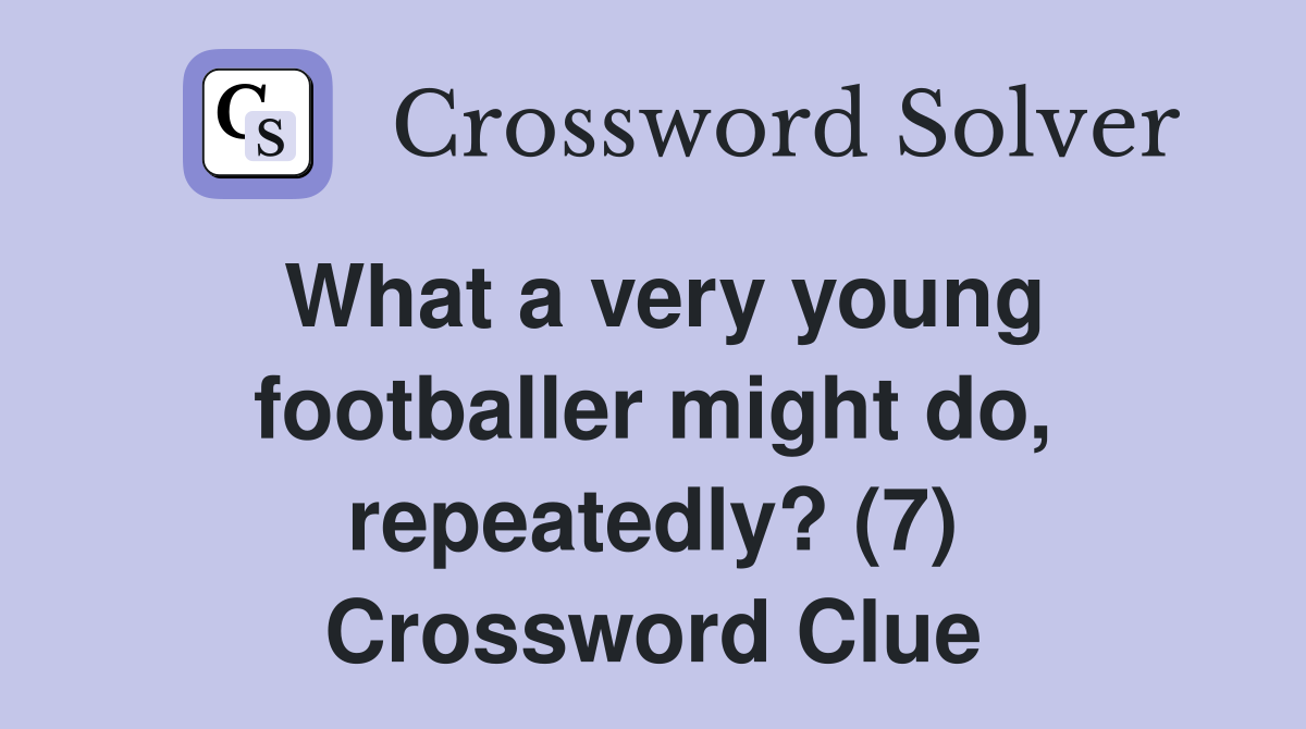 What a very young footballer might do, repeatedly? (7) Crossword Clue
