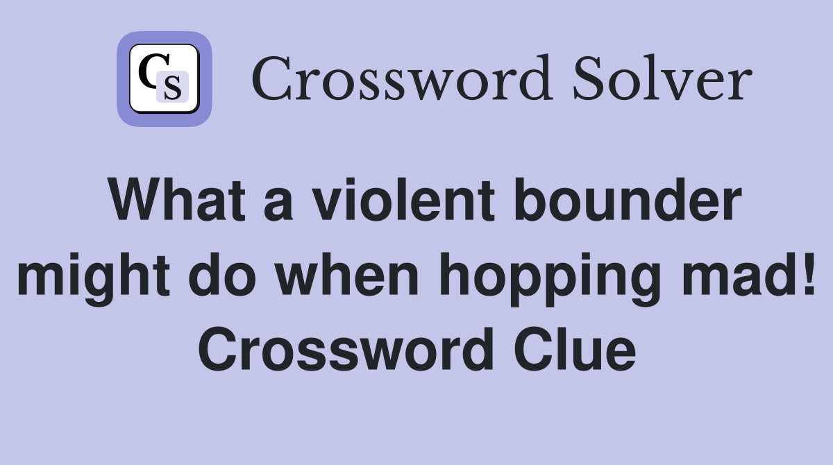 What a violent bounder might do when hopping mad! Crossword Clue