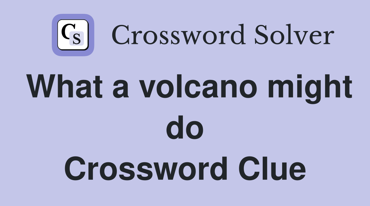What a volcano might do Crossword Clue