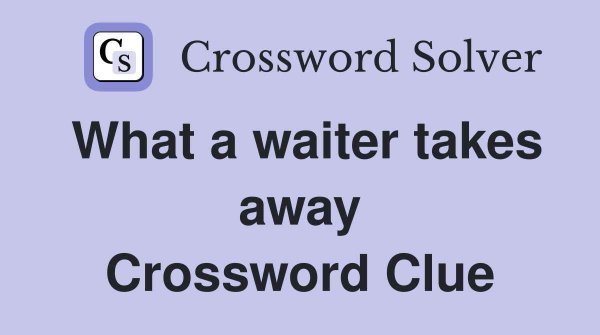 What a waiter takes away Crossword Clue