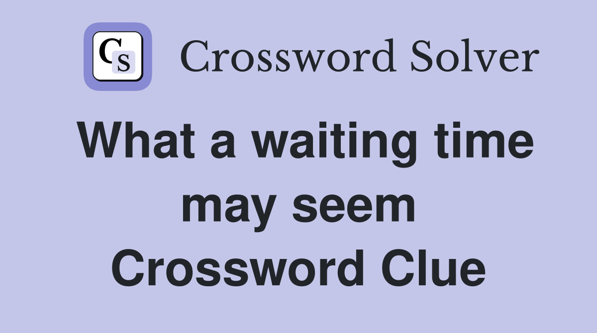 What a waiting time may seem Crossword Clue
