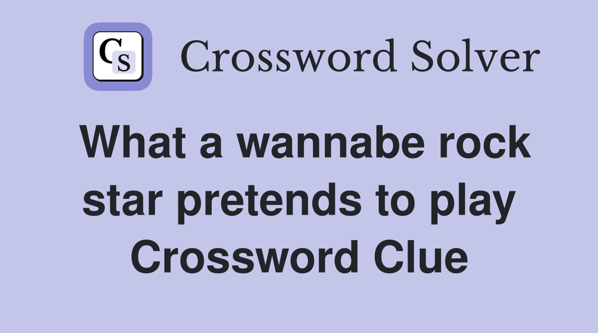 What a wannabe rock star pretends to play Crossword Clue