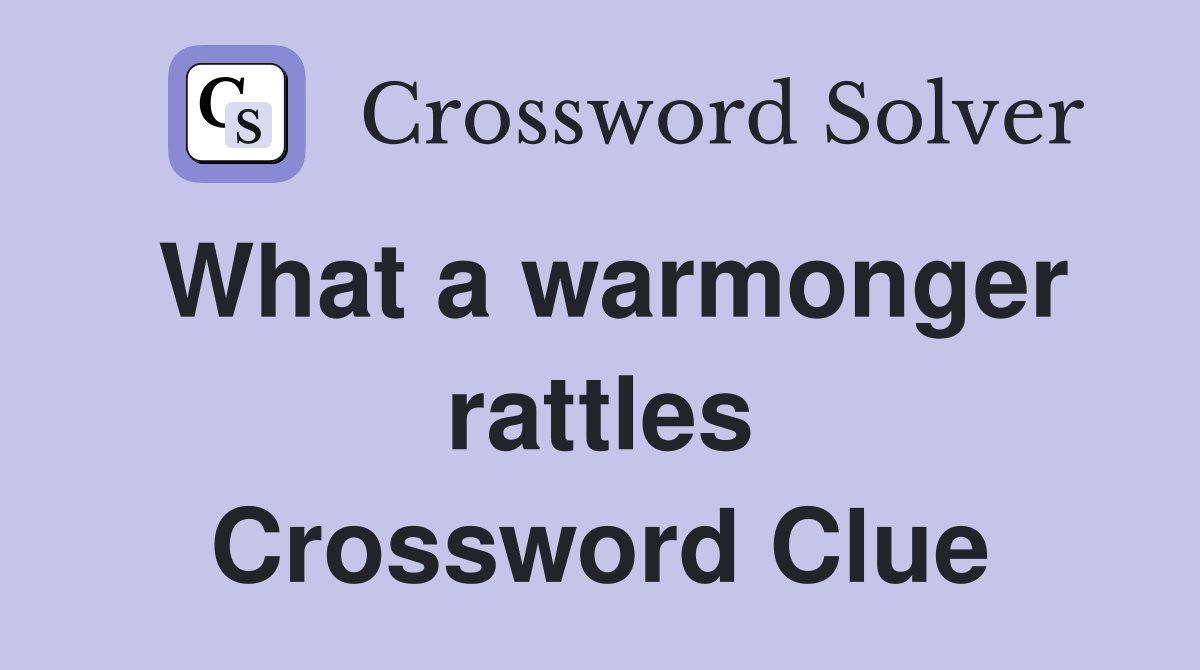 What a warmonger rattles Crossword Clue