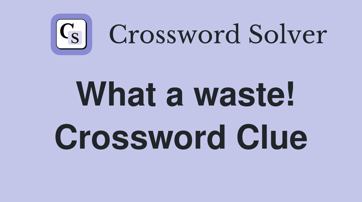 What a waste! Crossword Clue