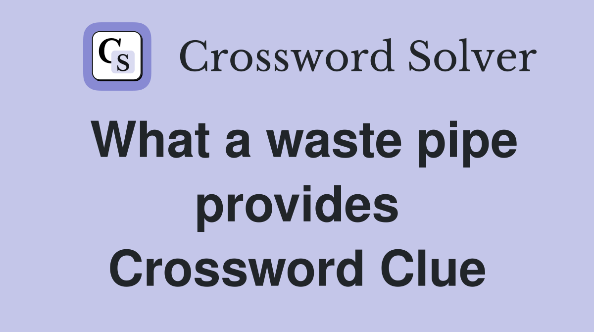 What a waste pipe provides Crossword Clue