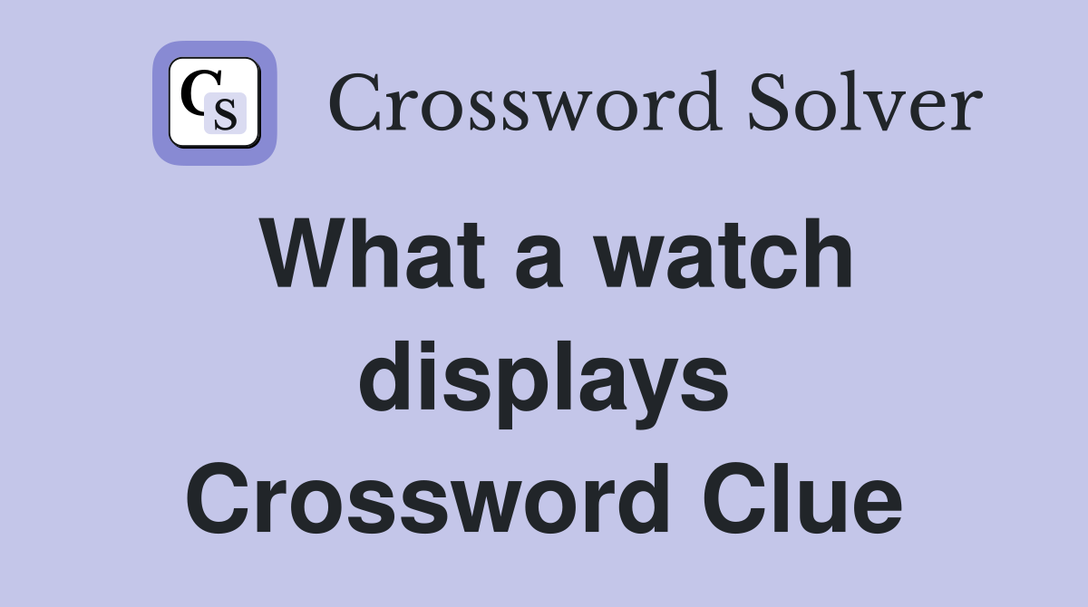 What a watch displays Crossword Clue