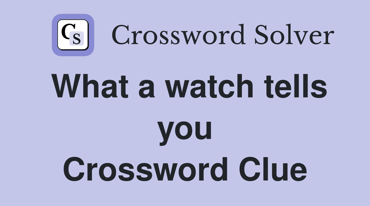What a watch tells you Crossword Clue
