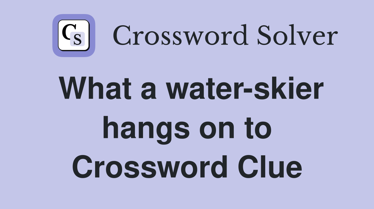 What a water-skier hangs on to Crossword Clue