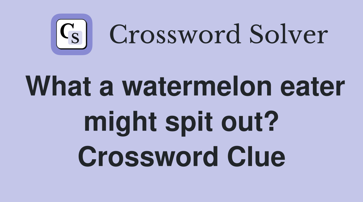What a watermelon eater might spit out? Crossword Clue