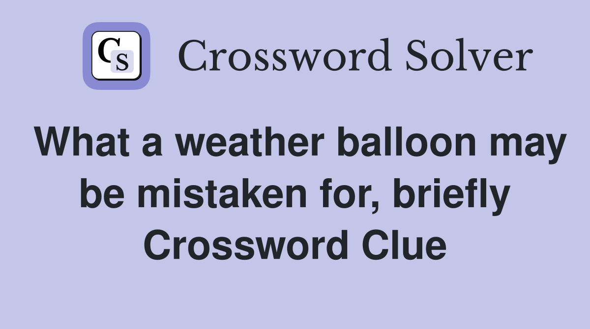 What a weather balloon may be mistaken for, briefly Crossword Clue