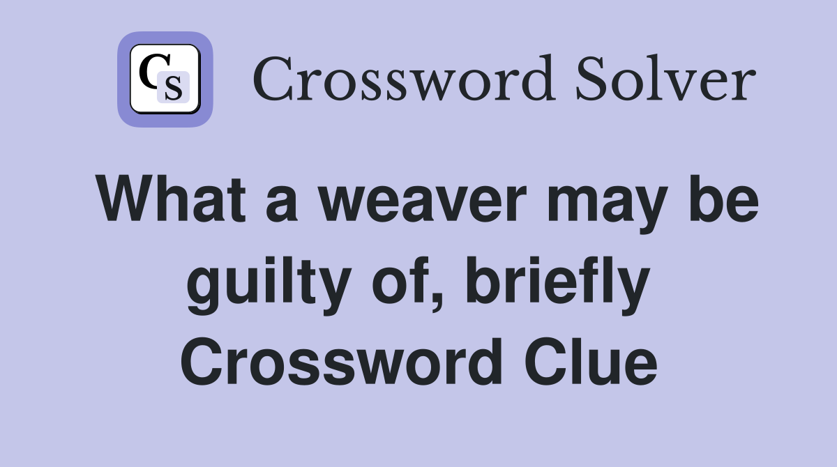 What a weaver may be guilty of, briefly Crossword Clue