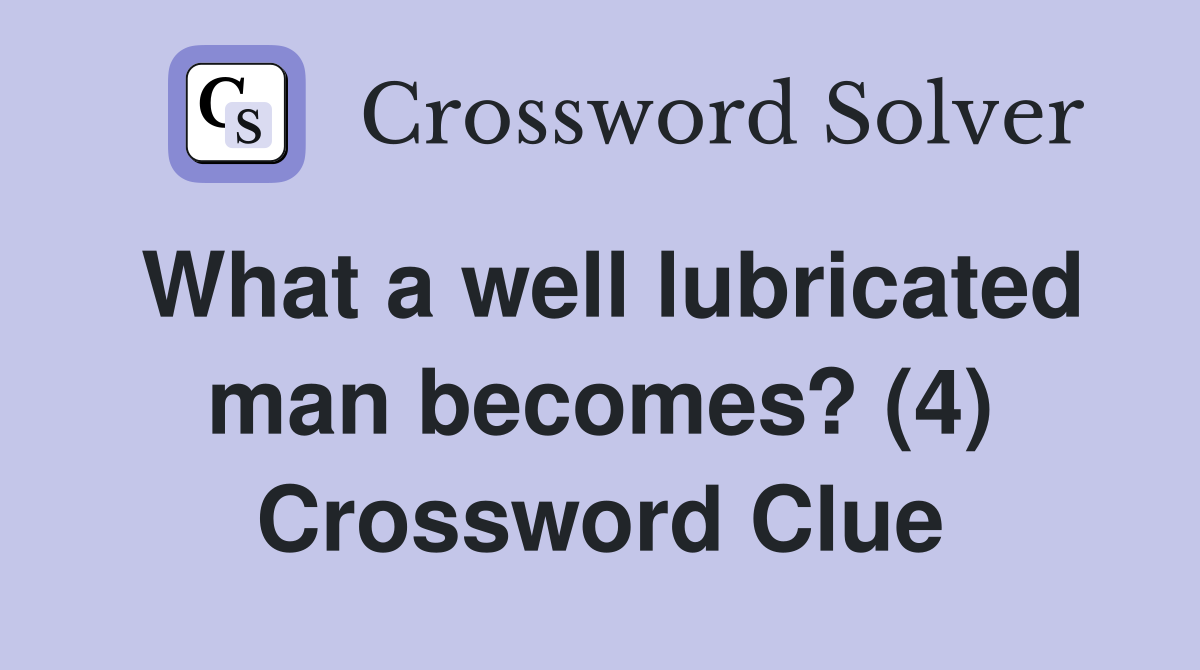 What a well lubricated man becomes? (4) Crossword Clue