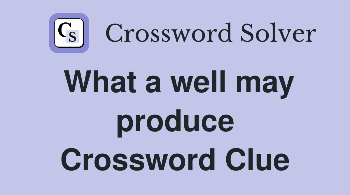 What a well may produce Crossword Clue